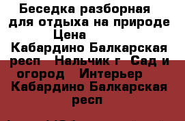 Беседка разборная , для отдыха на природе. › Цена ­ 13 430 - Кабардино-Балкарская респ., Нальчик г. Сад и огород » Интерьер   . Кабардино-Балкарская респ.